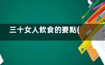 三十女人飲食的要點(diǎn) 這些食物能讓你一直美(三十歲女人的飲食保養(yǎng))